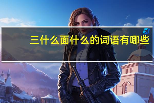 三什么面什么的词语有哪些?