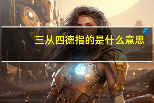 三从四德指的是什么意思(三从四德是谁提出的)