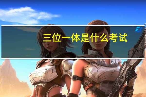 三位一体是什么考试