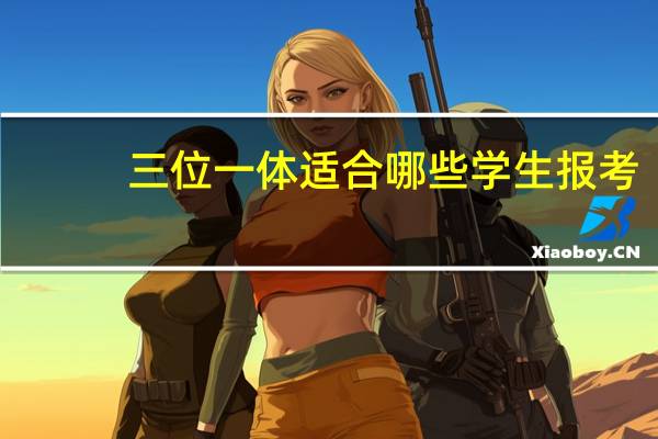 三位一体适合哪些学生报考