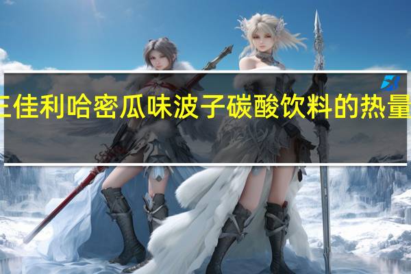 三佳利 哈密瓜味波子碳酸饮料的热量是多少