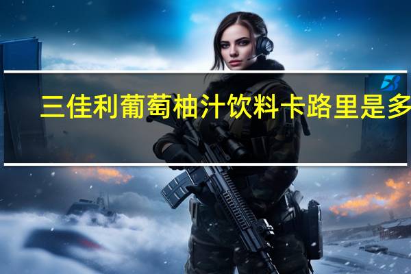 三佳利 葡萄柚汁饮料卡路里是多少