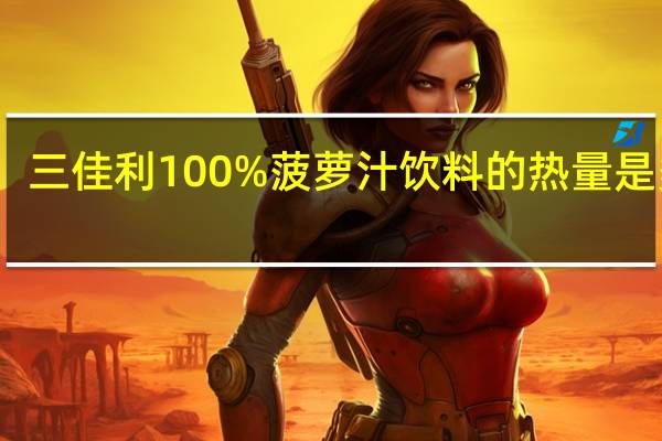 三佳利 100%菠萝汁饮料的热量是多少