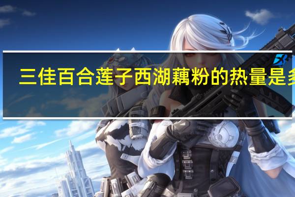 三佳 百合莲子西湖藕粉的热量是多少