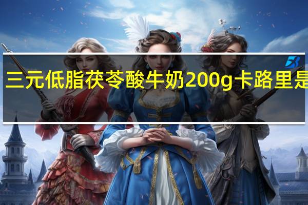 三元 低脂茯苓酸牛奶 200g卡路里是多少