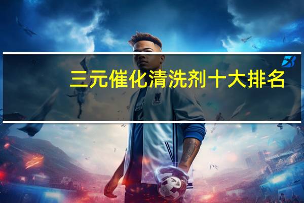 三元催化清洗剂十大排名