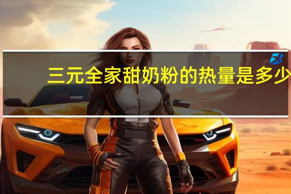三元 全家甜奶粉的热量是多少