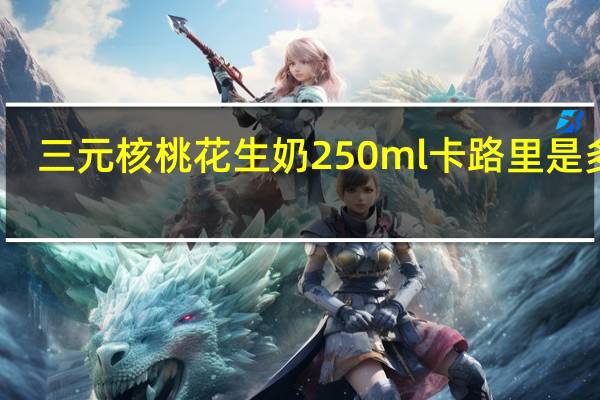 三元 核桃花生奶 250ml卡路里是多少