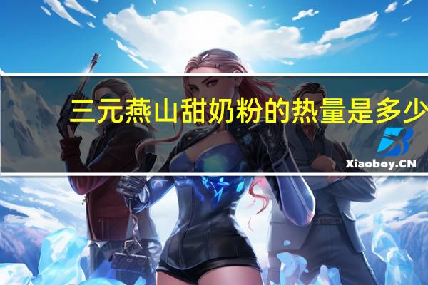 三元 燕山甜奶粉的热量是多少