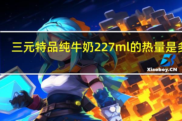 三元 特品纯牛奶 227ml的热量是多少