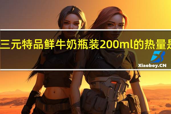 三元 特品鲜牛奶 瓶装200ml的热量是多少