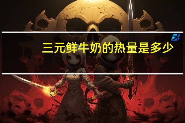 三元 鲜牛奶的热量是多少