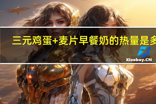 三元 鸡蛋+麦片早餐奶的热量是多少