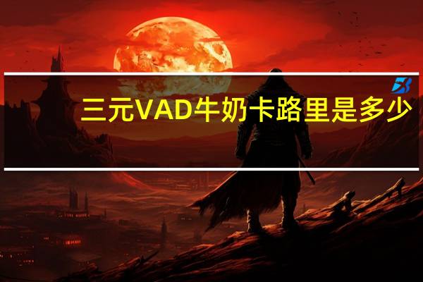 三元 VAD牛奶卡路里是多少