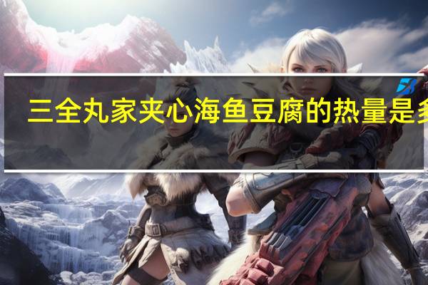 三全 丸家夹心海鱼豆腐的热量是多少