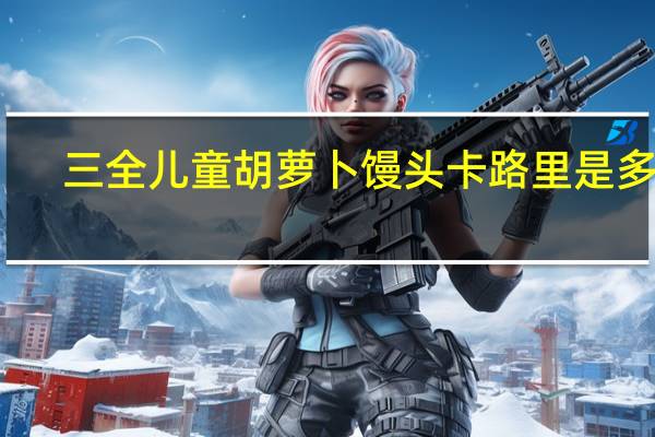 三全 儿童胡萝卜馒头卡路里是多少