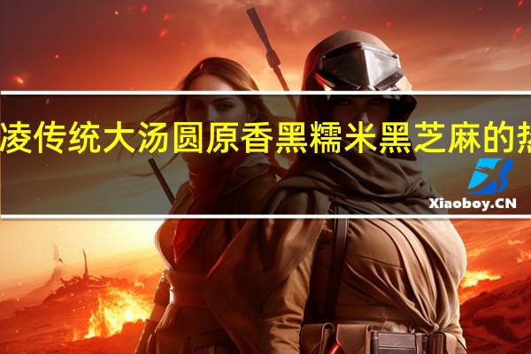 三全 凌传统大汤圆 原香黑糯米黑芝麻的热量是多少