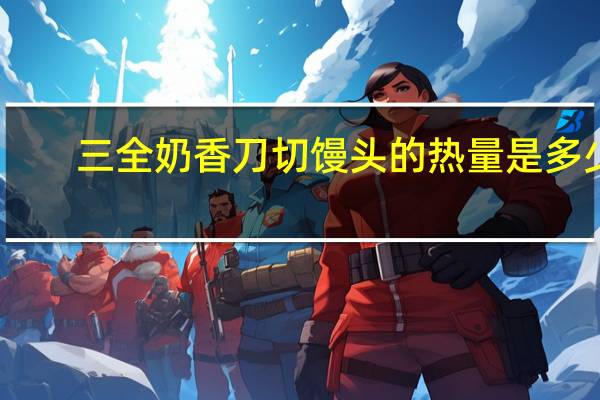 三全 奶香刀切馒头的热量是多少