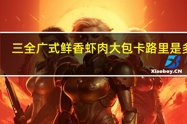 三全 广式鲜香虾肉大包卡路里是多少