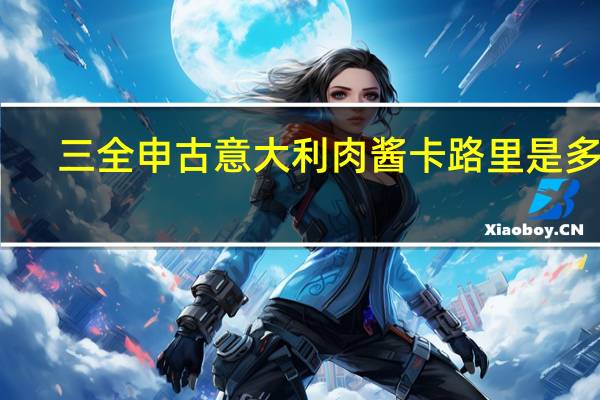 三全 申古意大利肉酱卡路里是多少