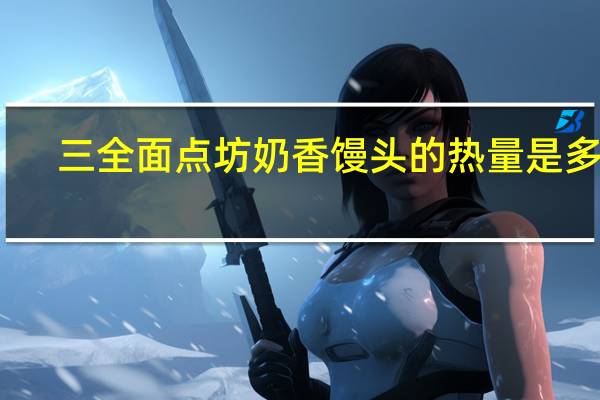 三全 面点坊奶香馒头的热量是多少