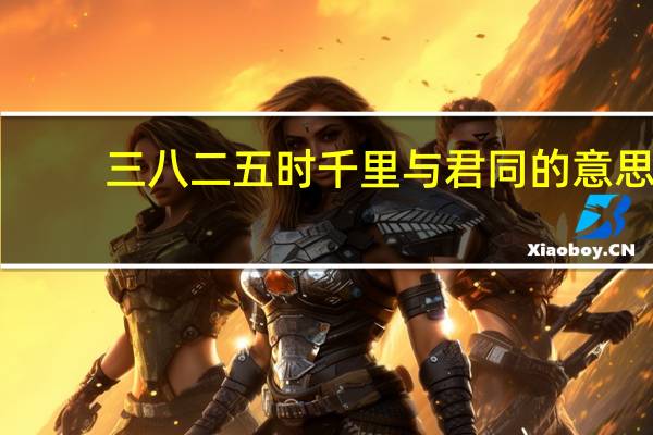 三八二五时千里与君同的意思