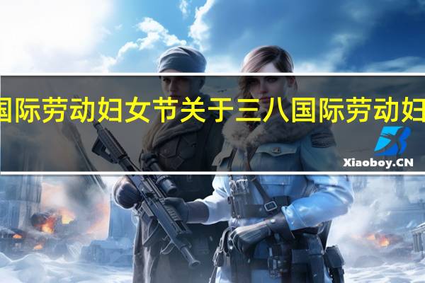 三八国际劳动妇女节 关于三八国际劳动妇女节的介绍