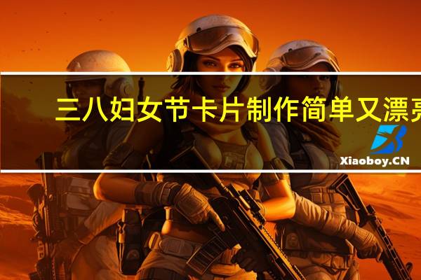 三八妇女节卡片制作简单又漂亮（三八妇女节卡片制作简单）