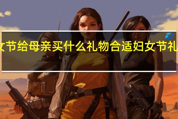 三八妇女节给母亲买什么礼物合适 妇女节礼物送母亲手工