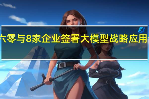 三六零与8家企业签署大模型战略应用合作协议