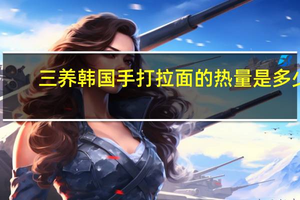 三养 韩国手打拉面的热量是多少