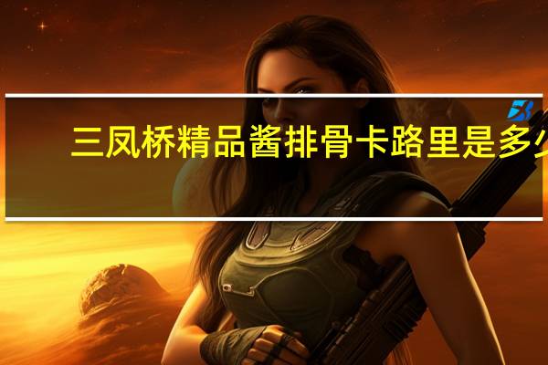 三凤桥 精品酱排骨卡路里是多少