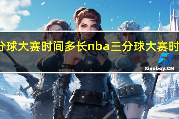 三分球大赛时间多长 nba三分球大赛时间几分钟