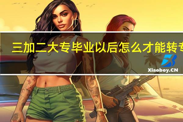 三加二大专毕业以后怎么才能转专业