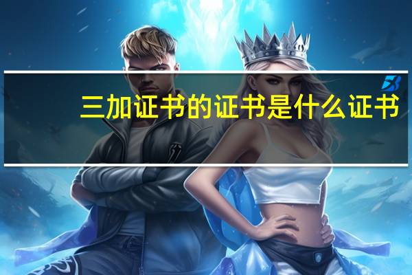 三加证书的 证书是什么证书