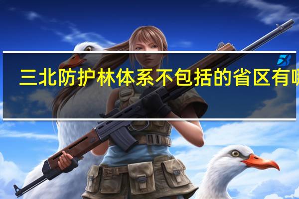 三北防护林体系不包括的省区有哪些