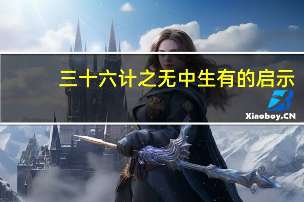三十六计之无中生有的启示（无中生有属于三十六计中的什么计）