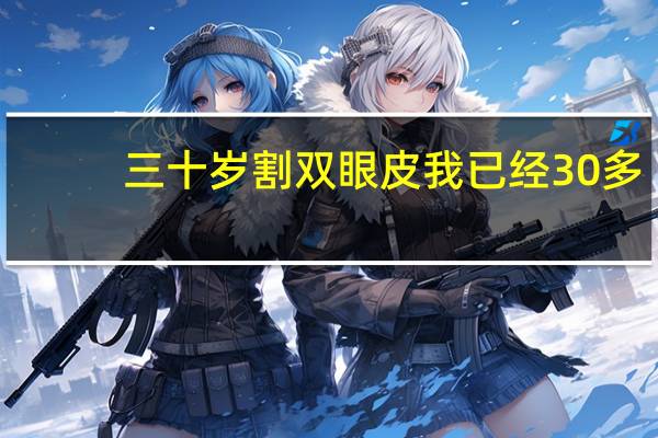 三十岁割双眼皮 我已经30多岁了,还适合做双眼皮吗