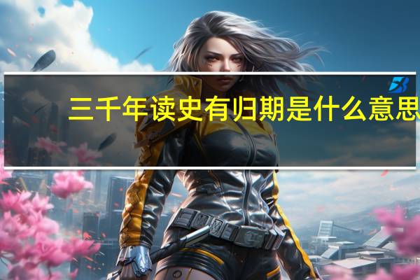 三千年读史有归期是什么意思