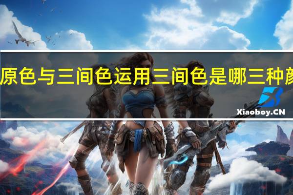 三原色与三间色运用 三间色是哪三种颜色物理