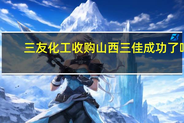 三友化工收购山西三佳成功了吗
