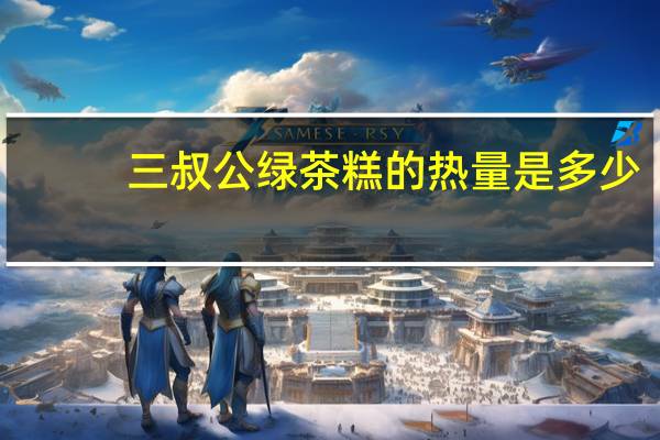 三叔公 绿茶糕的热量是多少