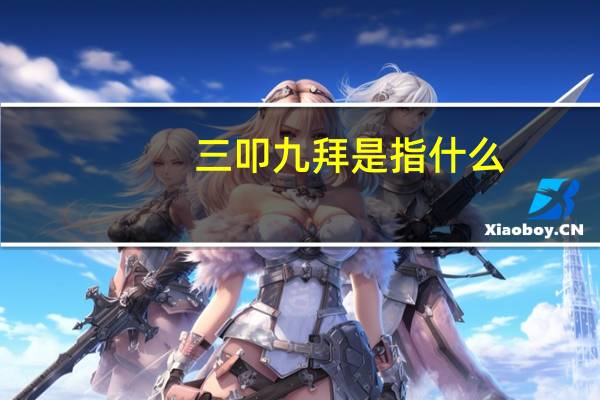 三叩九拜是指什么（三叩九拜的九拜指什么）