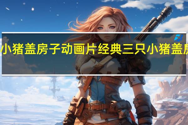 三只小猪盖房子动画片经典 三只小猪盖房子动画片