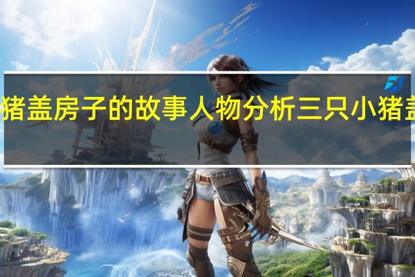 三只小猪盖房子的故事人物分析 三只小猪盖房子动画片