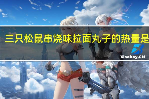 三只松鼠 串烧味拉面丸子的热量是多少