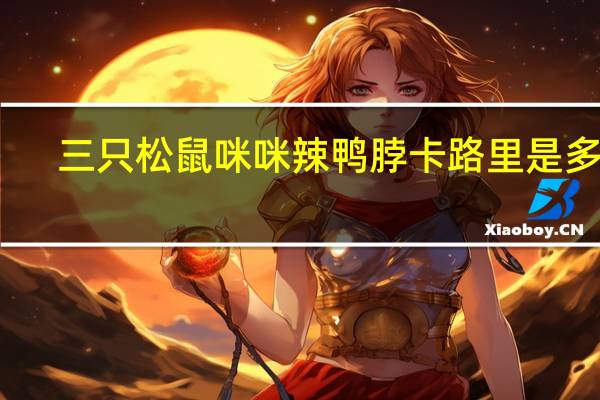 三只松鼠 咪咪辣鸭脖卡路里是多少