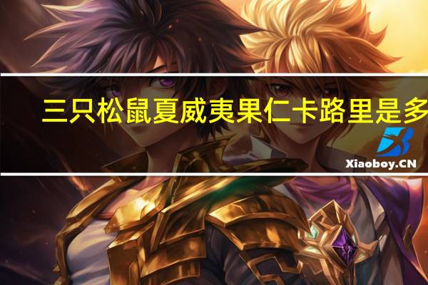 三只松鼠 夏威夷果仁卡路里是多少