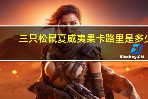 三只松鼠 夏威夷果卡路里是多少