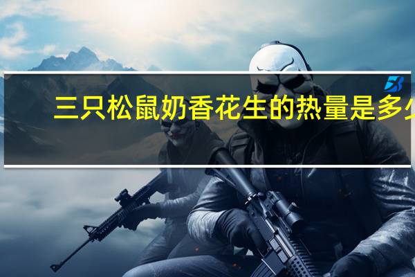 三只松鼠 奶香花生的热量是多少
